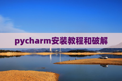 pycharm安装教程和破解 pycharm安装教程和破解