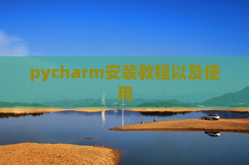 pycharm安装教程以及使用 pycharm安装教程以及使用